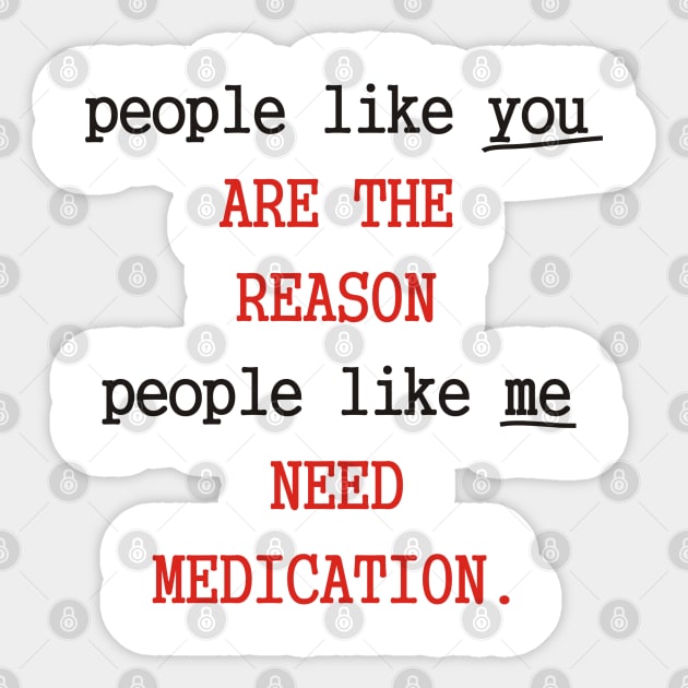 People Like You Are The Reason People Like Me Need Medication Sticker by Dreamteebox